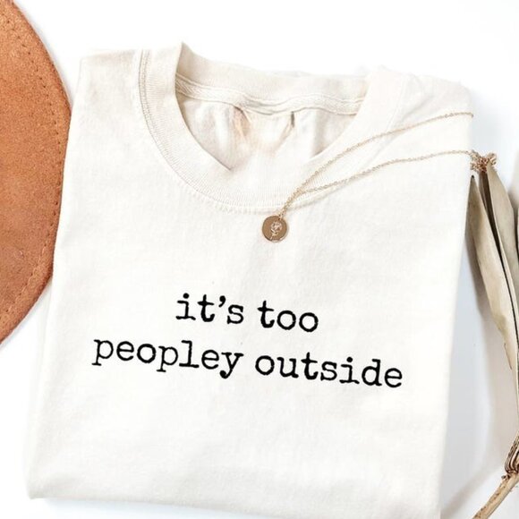 Tops - It's Too Peopley Outside Shirt, Funny Sarcastic Tee